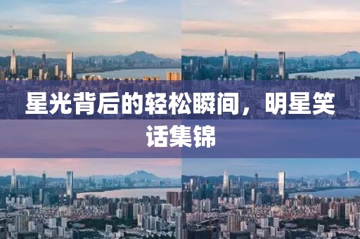 星光背后的轻松瞬间，明星笑话集锦