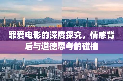 罪爱电影的深度探究，情感背后与道德思考的碰撞