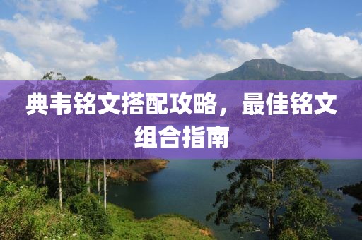 典韦铭文搭配攻略，最佳铭文组合指南