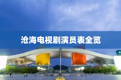 沧海电视剧演员表全览
