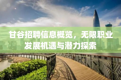 甘谷招聘信息概览，无限职业发展机遇与潜力探索