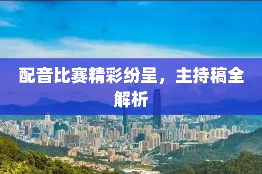 配音比赛精彩纷呈，主持稿全解析