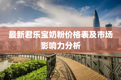 最新君乐宝奶粉价格表及市场影响力分析