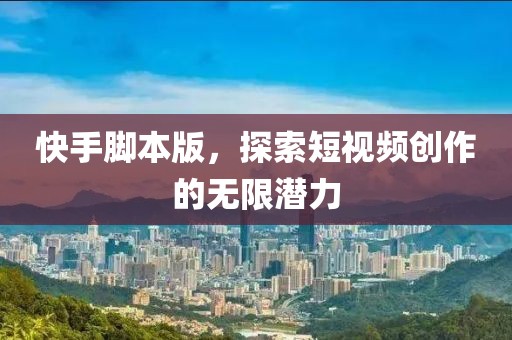 快手脚本版，探索短视频创作的无限潜力