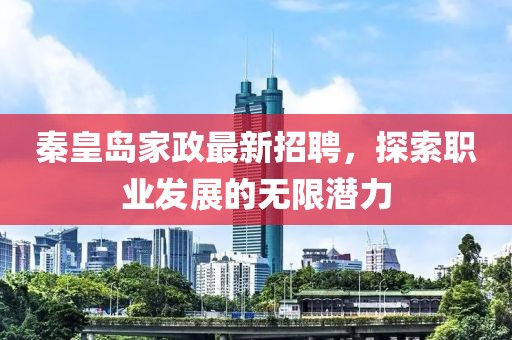 秦皇岛家政最新招聘，探索职业发展的无限潜力