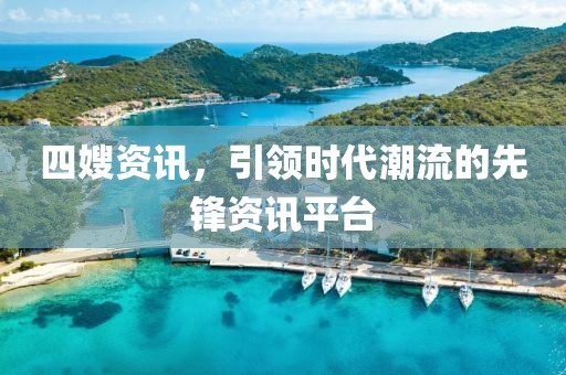 四嫂资讯，引领时代潮流的先锋资讯平台