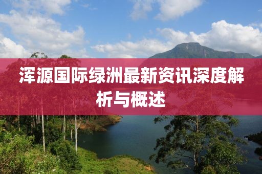 浑源国际绿洲最新资讯深度解析与概述