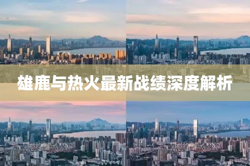 雄鹿与热火最新战绩深度解析