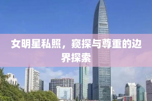 女明星私照，窥探与尊重的边界探索