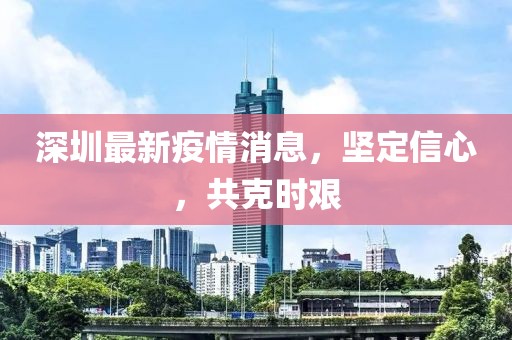 深圳最新疫情消息，坚定信心，共克时艰