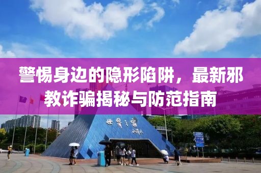 警惕身边的隐形陷阱，最新邪教诈骗揭秘与防范指南