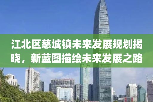 江北区慈城镇未来发展规划揭晓，新蓝图描绘未来发展之路