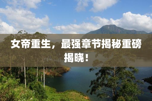 女帝重生，最强章节揭秘重磅揭晓！