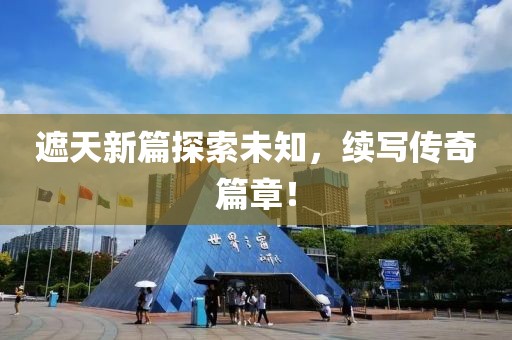 遮天新篇探索未知，续写传奇篇章！