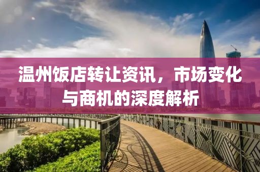 温州饭店转让资讯，市场变化与商机的深度解析