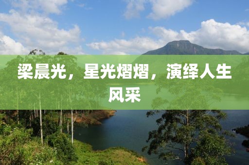 梁晨光，星光熠熠，演绎人生风采