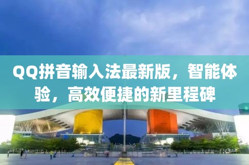 QQ拼音输入法最新版，智能体验，高效便捷的新里程碑