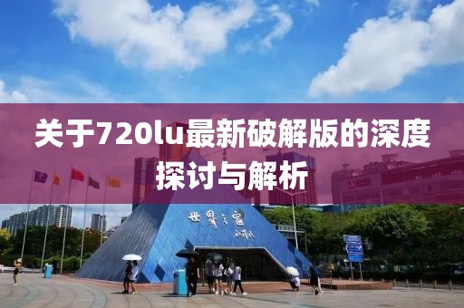 关于720lu最新破解版的深度探讨与解析