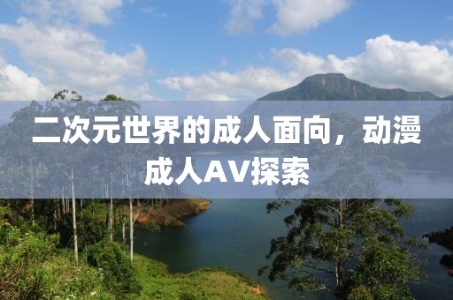 二次元世界的成人面向，动漫成人AV探索