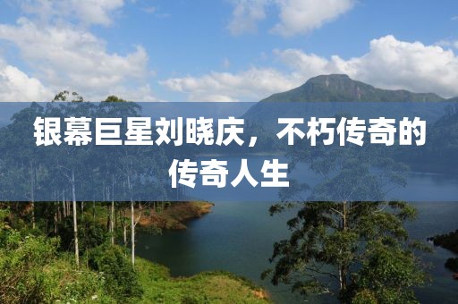 银幕巨星刘晓庆，不朽传奇的传奇人生
