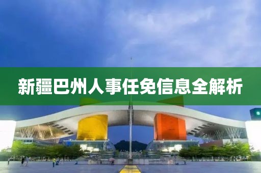 新疆巴州人事任免信息全解析