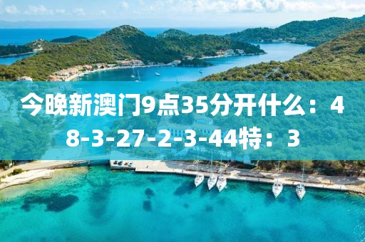 今晚新澳门9点35分开什么：48-3-27-2-3-44特：3