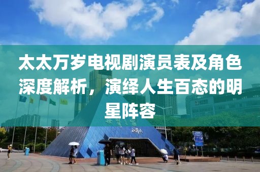 太太万岁电视剧演员表及角色深度解析，演绎人生百态的明星阵容