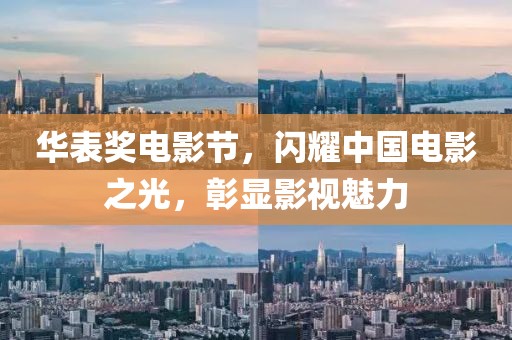华表奖电影节，闪耀中国电影之光，彰显影视魅力