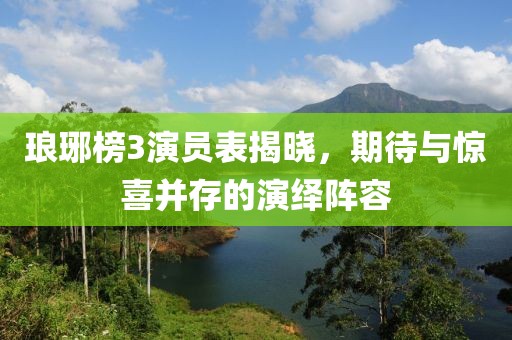 琅琊榜3演员表揭晓，期待与惊喜并存的演绎阵容