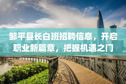 邹平县长白班招聘信息，开启职业新篇章，把握机遇之门