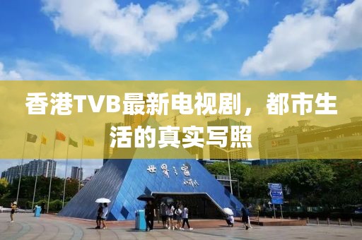 香港TVB最新电视剧，都市生活的真实写照