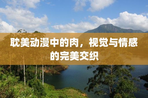 耽美动漫中的肉，视觉与情感的完美交织