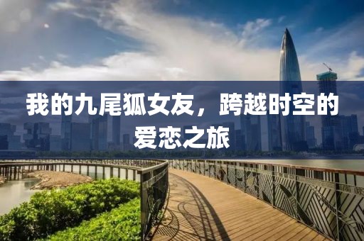 我的九尾狐女友，跨越时空的爱恋之旅
