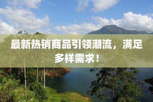 最新热销商品引领潮流，满足多样需求！