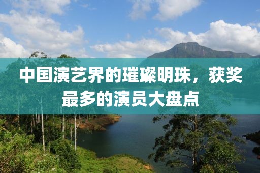 中国演艺界的璀璨明珠，获奖最多的演员大盘点