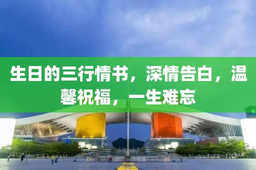 生日的三行情书，深情告白，温馨祝福，一生难忘