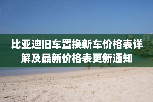 比亚迪旧车置换新车价格表详解及最新价格表更新通知