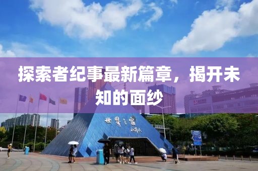 探索者纪事最新篇章，揭开未知的面纱
