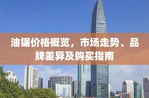 油锯价格概览，市场走势、品牌差异及购买指南