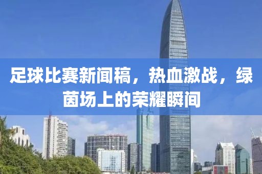 足球比赛新闻稿，热血激战，绿茵场上的荣耀瞬间