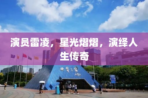 演员雷凌，星光熠熠，演绎人生传奇
