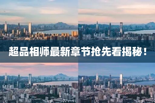 超品相师最新章节抢先看揭秘！
