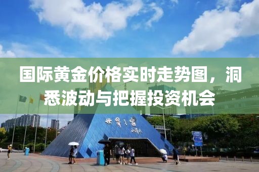 国际黄金价格实时走势图，洞悉波动与把握投资机会