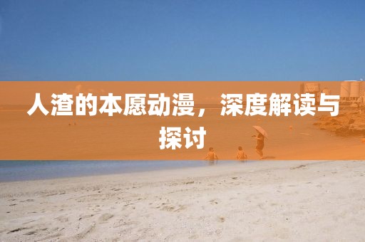 人渣的本愿动漫，深度解读与探讨