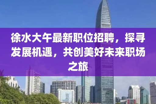 徐水大午最新职位招聘，探寻发展机遇，共创美好未来职场之旅
