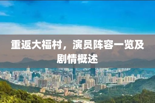 重返大福村，演员阵容一览及剧情概述