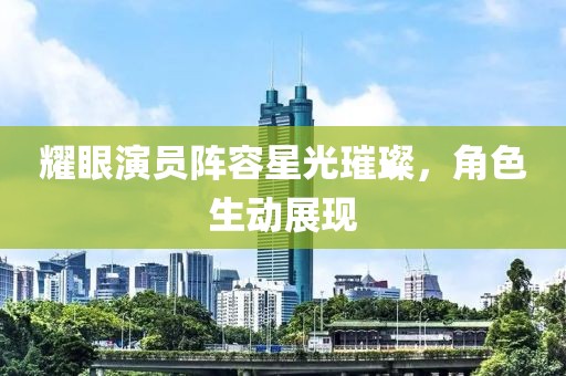 耀眼演员阵容星光璀璨，角色生动展现