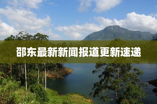 邵东最新新闻报道更新速递