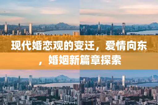 现代婚恋观的变迁，爱情向东，婚姻新篇章探索