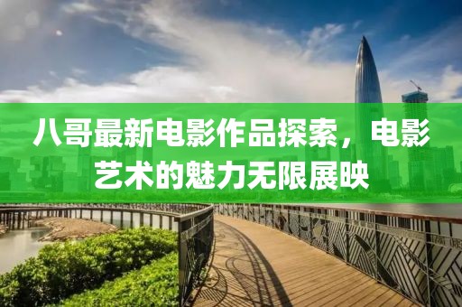 八哥最新电影作品探索，电影艺术的魅力无限展映